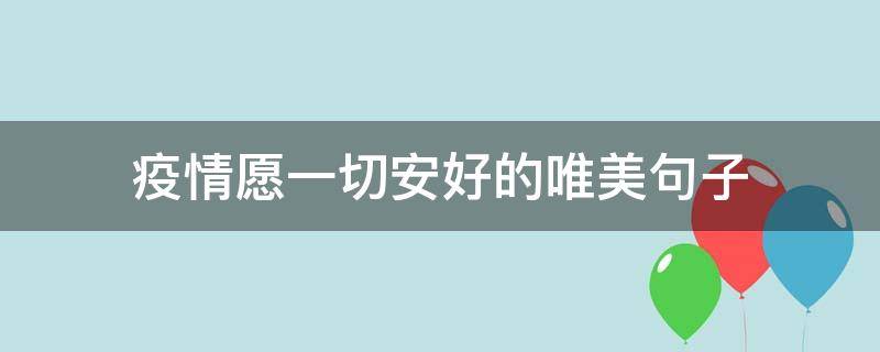 疫情愿一切安好的唯美句子 愿疫情过后的唯美句子