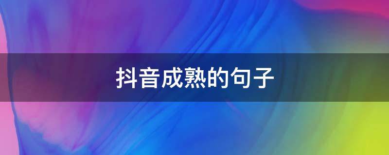 抖音成熟的句子 抖音关于成熟的句子