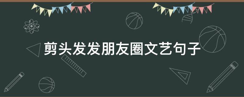 剪头发发朋友圈文艺句子 剪头发发朋友圈的精美句子