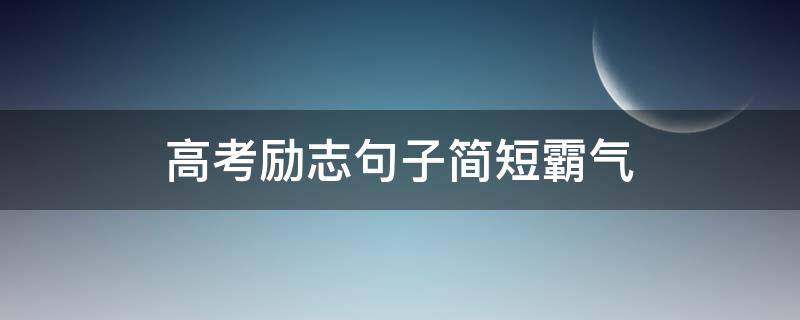 高考励志句子简短霸气（高考励志句子简短霸气图片）
