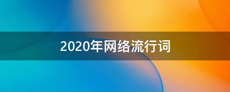 2020年网络流行词（2020年网络流行词汇英语）