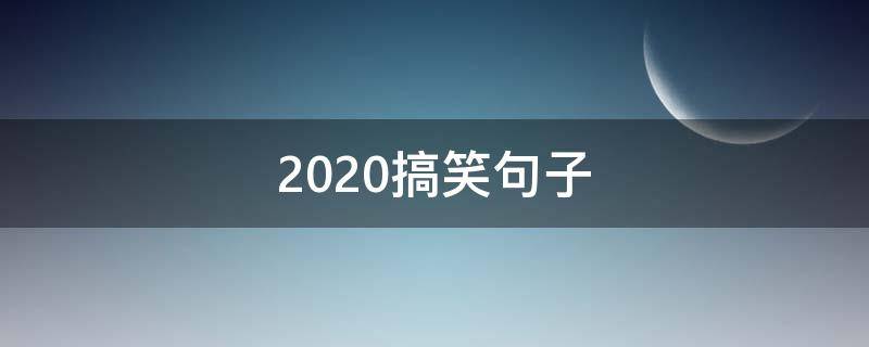 2020搞笑句子（2020很搞笑的句子）