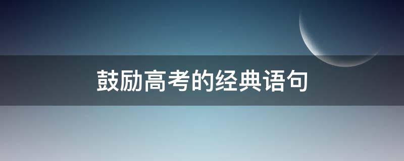 鼓励高考的经典语句 高考激励句子经典语录