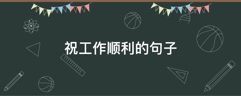 祝工作顺利的句子（祝工作顺利的句子短句）
