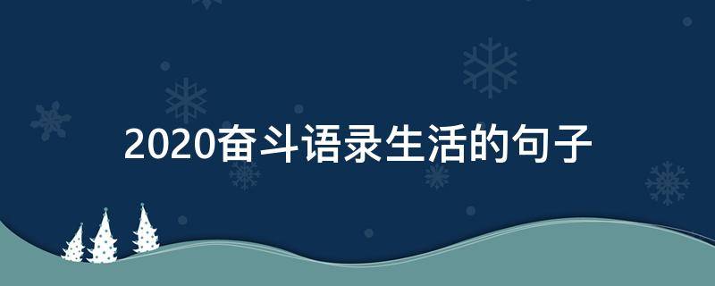 2020奋斗语录生活的句子（2020年的奋进句子）