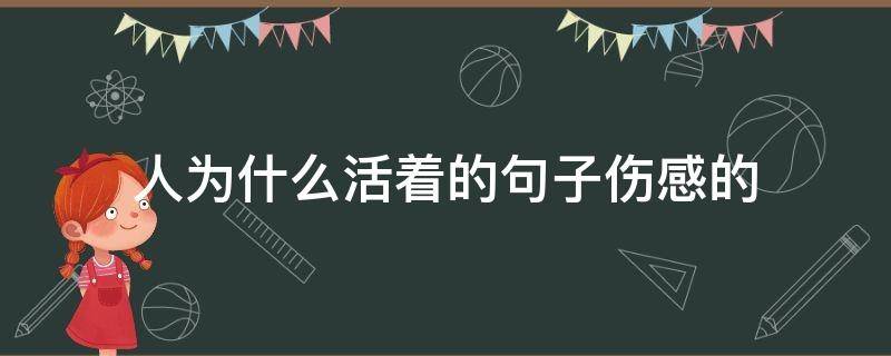 人为什么活着的句子伤感的（活着为什么伤感说说）
