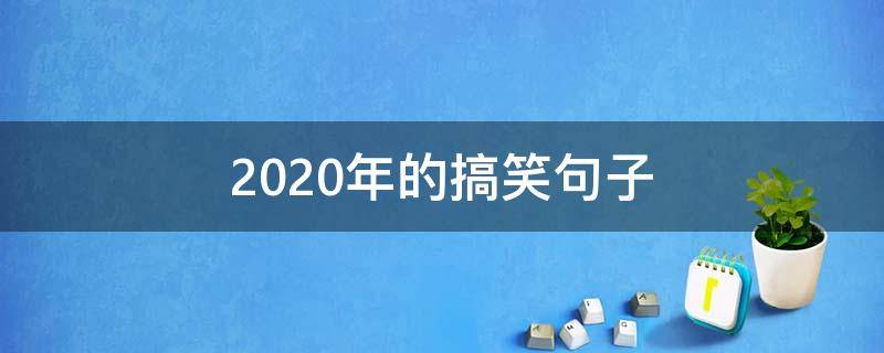 2020年的搞笑句子（2020经典搞笑句子）