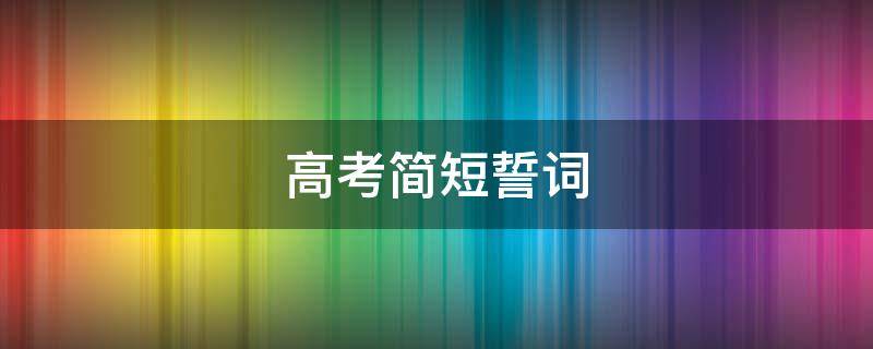 高考简短誓词 高三简短誓词