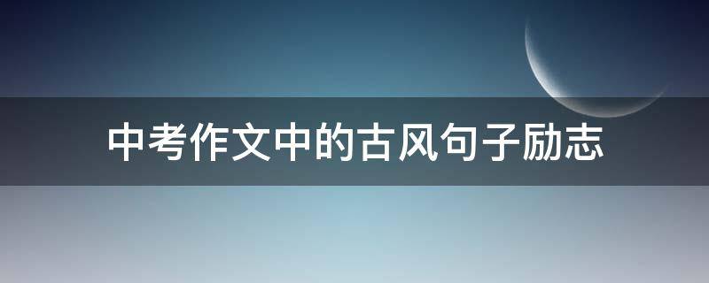中考作文中的古风句子励志 中考满分作文唯美古风