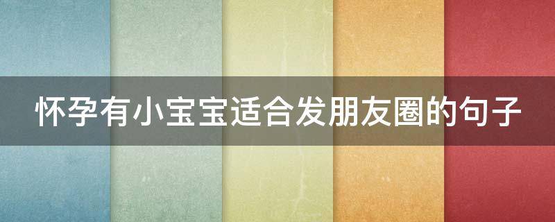 怀孕有小宝宝适合发朋友圈的句子