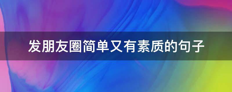 发朋友圈简单又有素质的句子（发朋友圈特别有气质的句子）