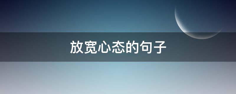放宽心态的句子（放宽心态的句子图片）