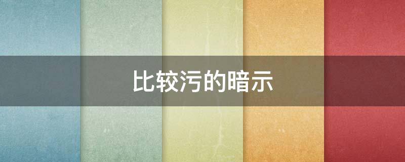 比较污的暗示（男生污是在暗示什么）
