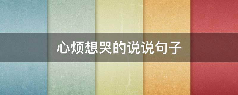 心烦想哭的说说句子 心烦的想哭的说说