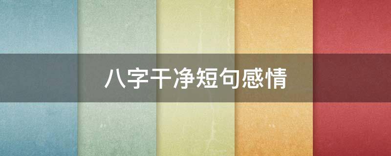 八字干净短句感情 很走心的干净短句八字