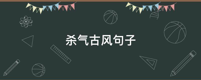 杀气古风句子（充满杀意的古风句子）