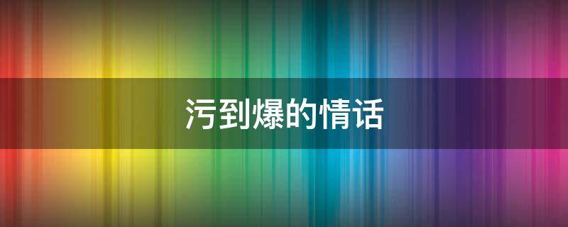 污到爆的情话 污到爆的情话俄文