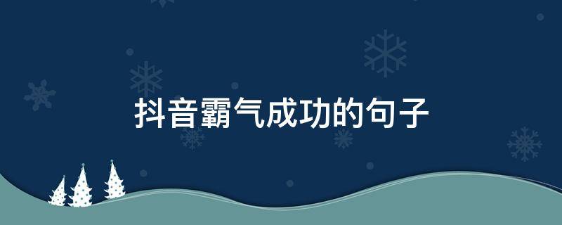 抖音霸气成功的句子（抖音经典霸气的句子值得收藏）