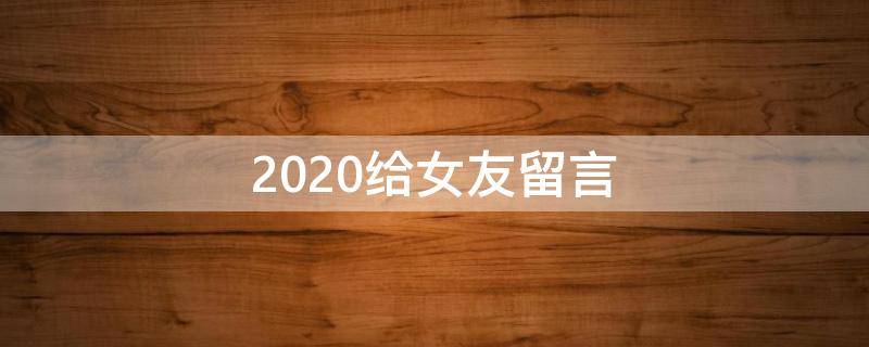 2020给女友留言 2020给对象的留言