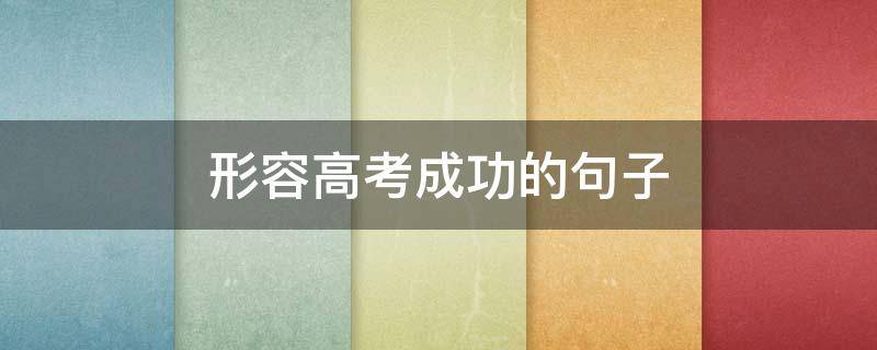 形容高考成功的句子（高考获得成功的句子）