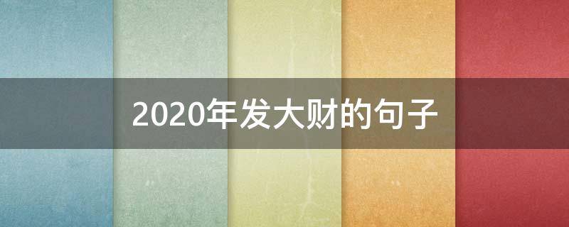 2020年发大财的句子（2020经典语录流行句子发财）