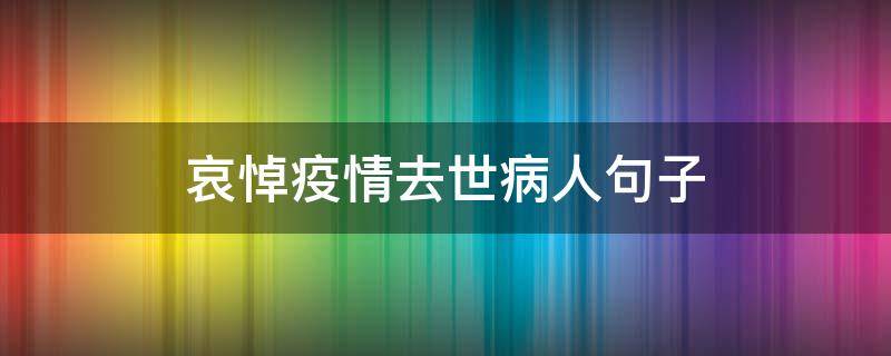哀悼疫情去世病人句子（疫情哀悼词语录经典 老人）