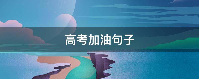 高考加油句子 高考加油句子唯美简短