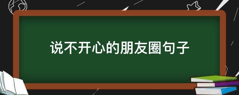 说不开心的朋友圈句子 不开心的朋友圈说说短句