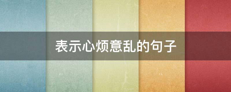 表示心烦意乱的句子（心烦意乱的句子心烦的句子）
