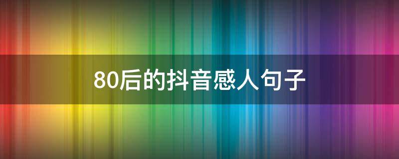 80后的抖音感人句子 80后的感慨句子抖音