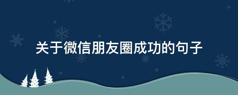 关于微信朋友圈成功的句子 朋友圈名句微信