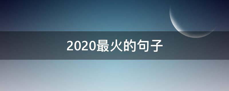 2020最火的句子（2020最火的句子男）