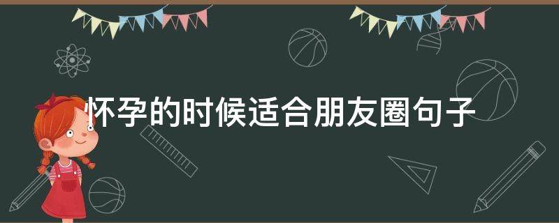 怀孕的时候适合朋友圈句子（适合怀孕发朋友圈的短句）