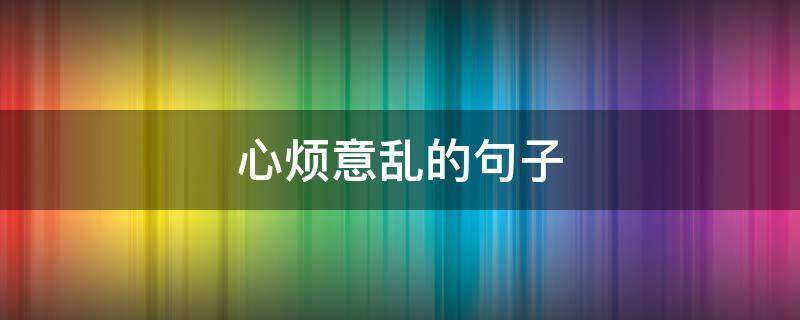 心烦意乱的句子（心烦意乱的句子心烦的句子）