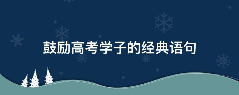 鼓励高考学子的经典语句 鼓励高考生的经典语句