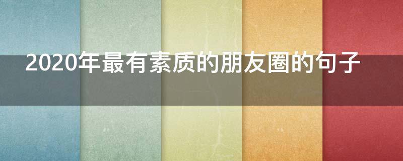 2020年最有素质的朋友圈的句子（2020年朋友圈最火简单励志句子）