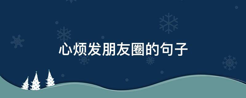 心烦发朋友圈的句子（下雨心烦发朋友圈的句子）