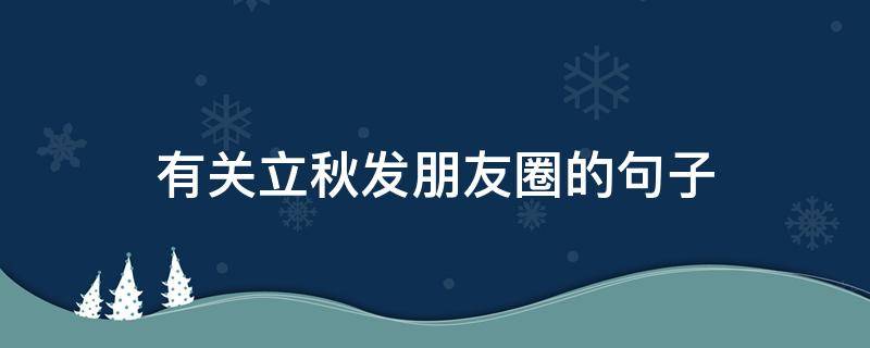 有关立秋发朋友圈的句子（立秋发朋友圈的短句）