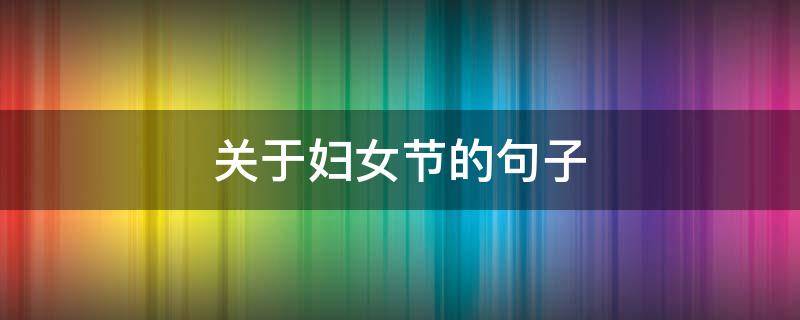 关于妇女节的句子 关于妇女节的句子30字
