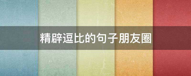 精辟逗比的句子朋友圈（刷爆朋友圈的逗比句子）