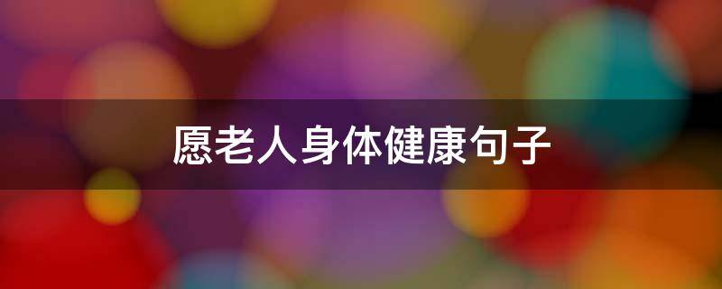 愿老人身体健康句子 愿老人身体健康句子从此好运的句子