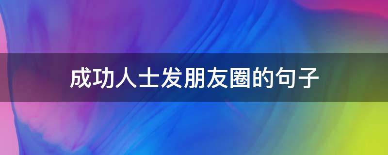 成功人士发朋友圈的句子（成功朋友圈说说）