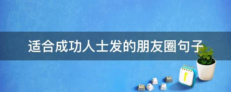 适合成功人士发的朋友圈句子 成功人士朋友圈发什么合适