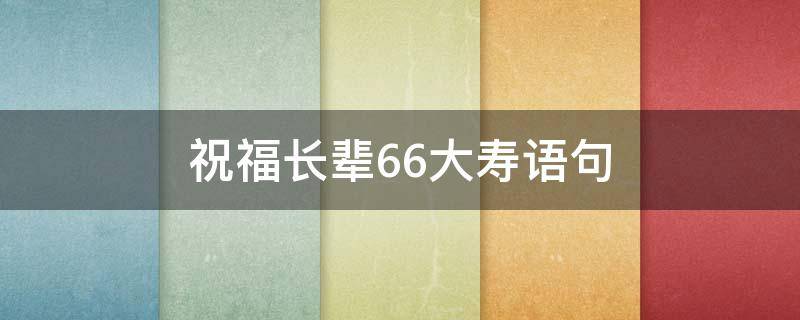 祝福长辈66大寿语句 祝长辈六十大寿的祝福语