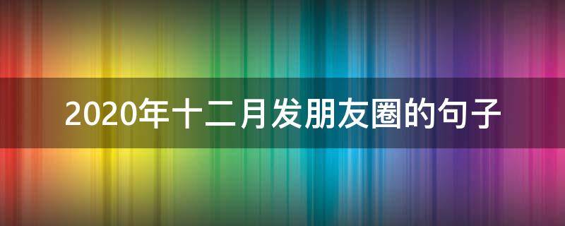 2020年十二月发朋友圈的句子（2020年12月发朋友圈说说）