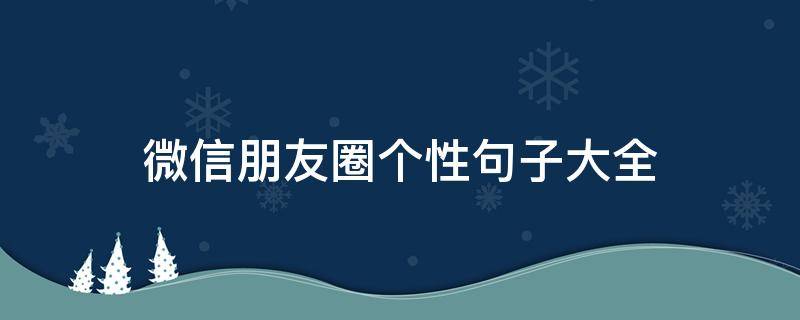 微信朋友圈个性句子大全（微信朋友圈个性说说大全(2）
