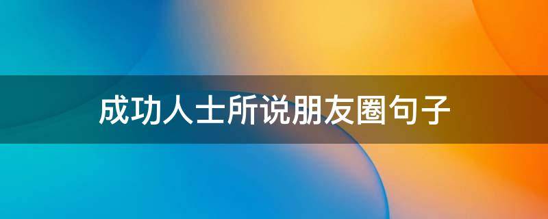 成功人士所说朋友圈句子 微信朋友圈成功人士短语大全