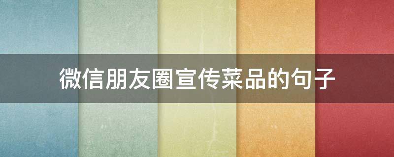 微信朋友圈宣传菜品的句子（朋友圈宣传餐饮新菜品的话语）