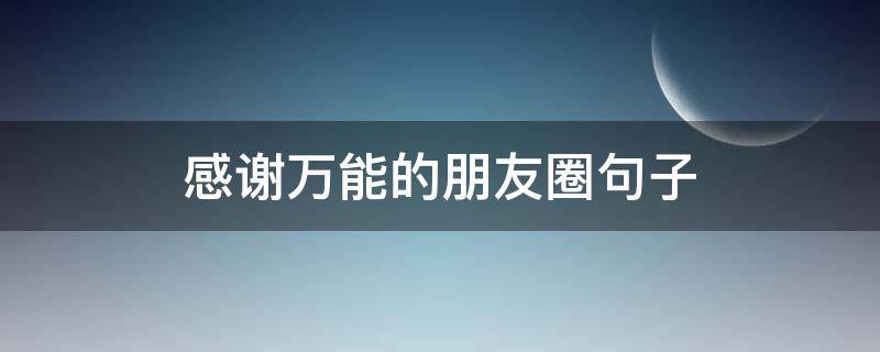 感谢万能的朋友圈句子（感谢万能的朋友圈图片）