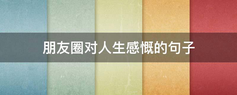 朋友圈对人生感慨的句子 感悟人生的句子发朋友圈感悟人生的句子